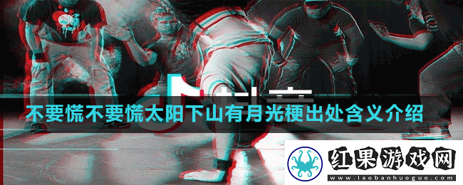不要慌不要慌太阳下山有月光是什么梗