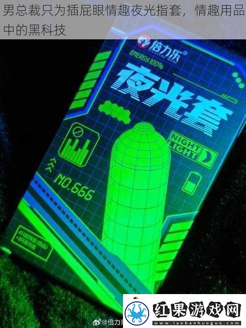男总裁只为插**情趣夜光指套情趣用品中的黑科技