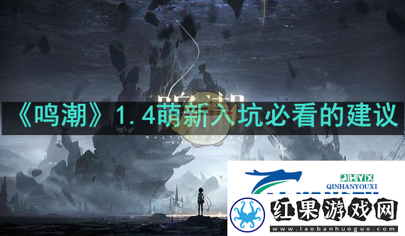 鸣潮1.4萌新入坑必看的建议