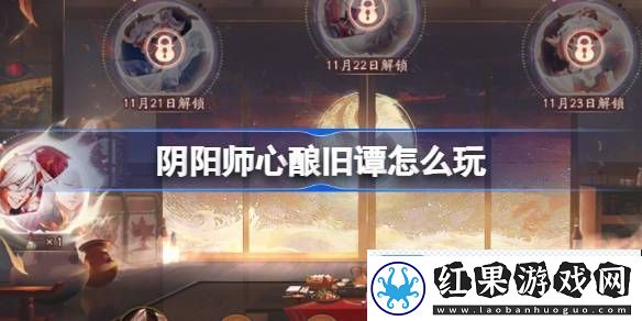 阴阳师心酿旧谭活动玩法攻略