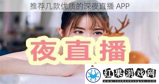 推荐几款优质的深夜直播APP