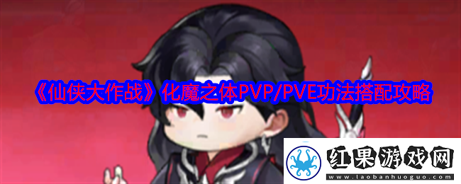 仙侠大作战化魔之体功法怎么搭配化魔之体PVP/PVE功法搭配攻略