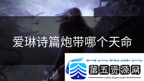爱琳诗篇炮带哪个天命