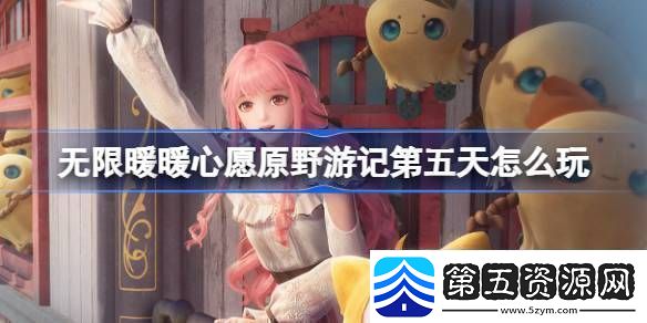 无限暖暖心愿原野游记第五天怎么玩心愿原野游记公测活动介绍