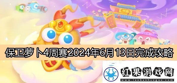 保卫萝卜4周赛6月13日完成攻略2024保卫萝卜4周赛2024.6.13