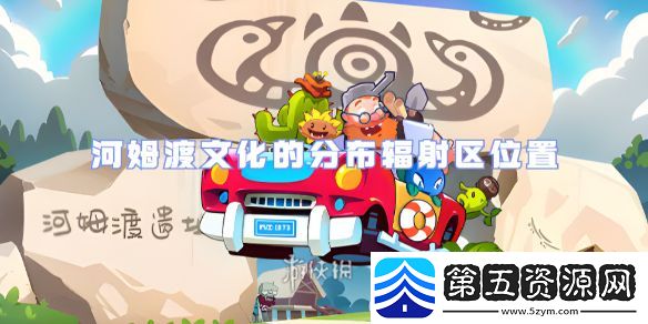 植物大战僵尸2河姆渡文化的分布辐射区在哪
