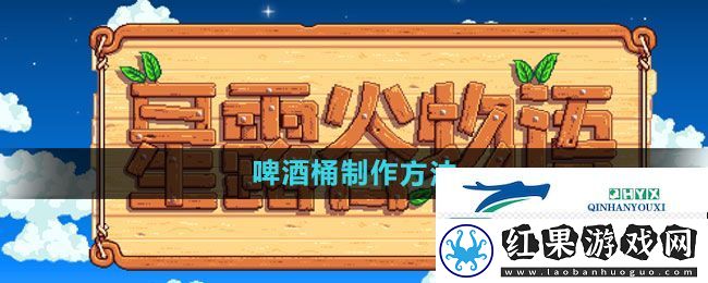 星露谷物语啤酒桶如何制作