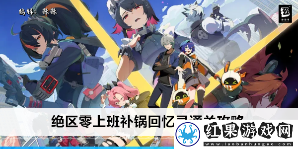 绝区零上班补锅回忆录通关攻略