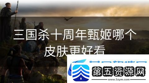 三国杀十周年甄姬哪个皮肤更好看