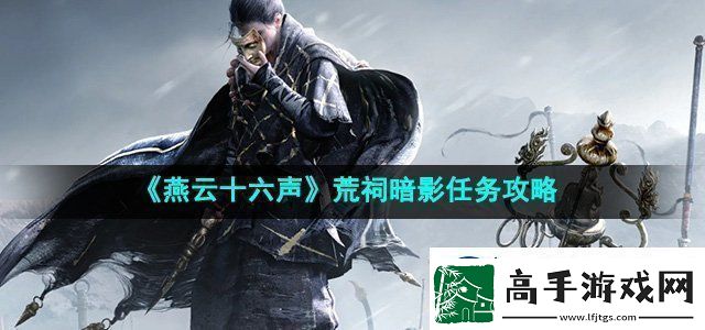 燕云十六声荒祠暗影任务攻略攻略分享升级策略