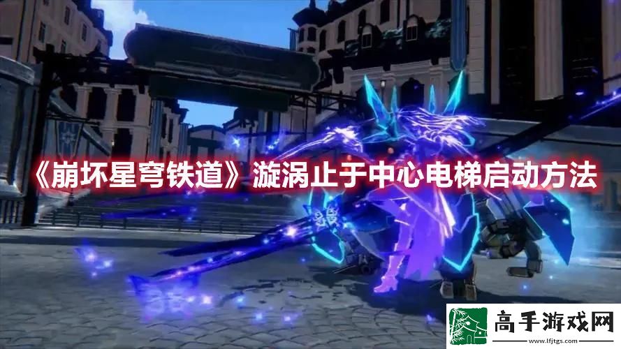崩坏星穹铁道漩涡止于中心电梯怎么启动