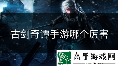 古剑奇谭手游哪个厉害