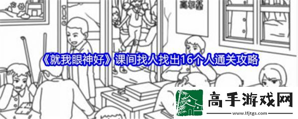 【副本挑战】就我眼神好课间找人找出16个人怎么过