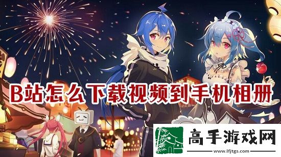 b站怎么下载完整视频到手机相册