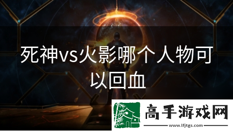死神vs火影哪个人物可以回血