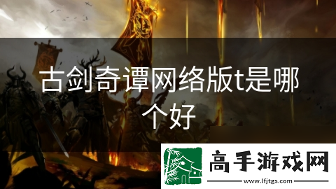 古剑奇谭网络版t是哪个好