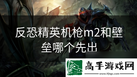反恐精英机枪m2和壁垒哪个先出