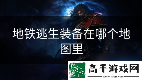 地铁逃生装备在哪个地图里