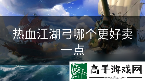 热血江湖弓哪个更好卖一点