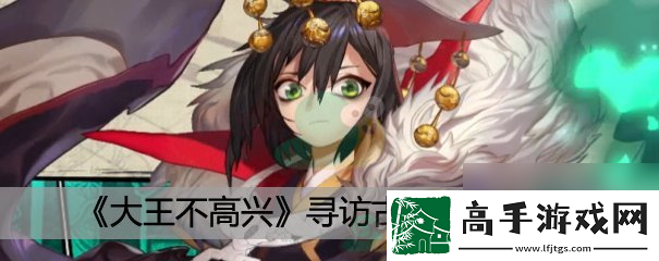 大王不高兴寻访古神玩法介绍