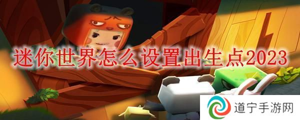 迷你世界怎么弄出生点 迷你世界如何设置2023出生点