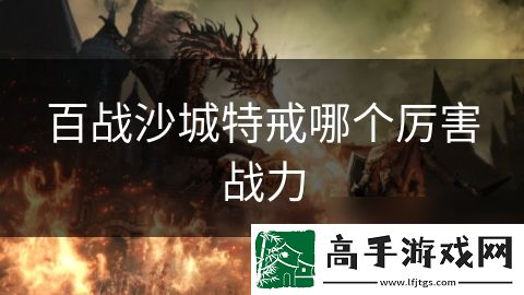 百战沙城特戒哪个厉害战力
