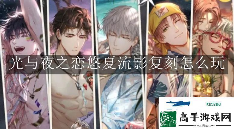 光与夜之恋悠夏流影复刻怎么玩光与夜之恋悠夏流影复刻玩法解读