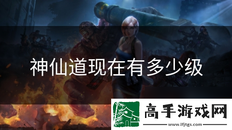 神仙道现在有多少级