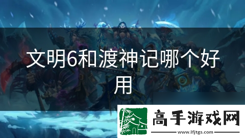 文明6和渡神记哪个好用