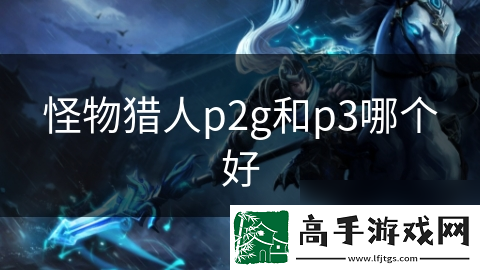 怪物猎人p2g和p3哪个好