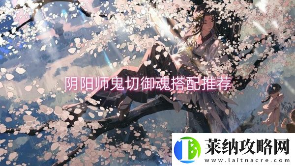 阴阳师鬼切御魂搭配推荐