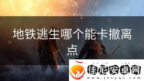 地铁逃生哪个能卡撤离点