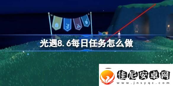 光遇8.6每日任务怎么做光遇8月6日每日任务做法攻略