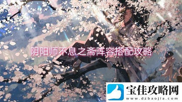 阴阳师不息之斋阵容搭配攻略