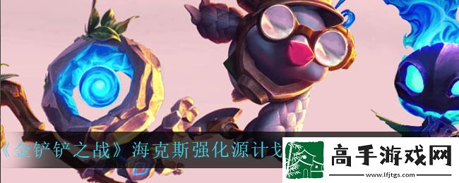 金铲铲之战海克斯强化是随机的吗