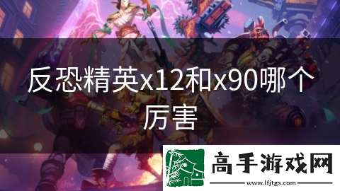 反恐精英x12和x90哪个厉害