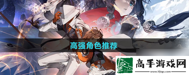 【淘汰赛】新月同行手游角色推荐