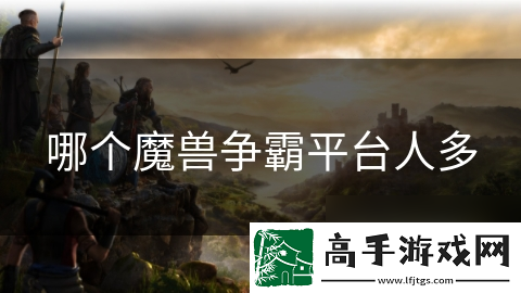 哪个魔兽争霸平台人多