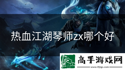 热血江湖琴师zx哪个好