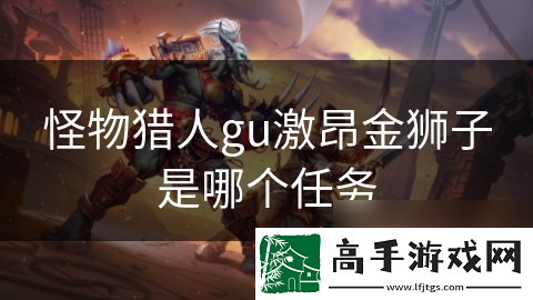 怪物猎人gu激昂金狮子是哪个任务