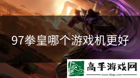 97拳皇哪个游戏机更好