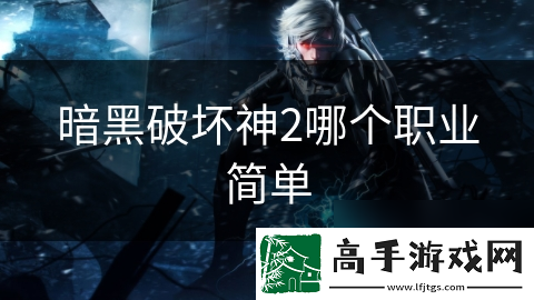 暗黑破坏神2哪个职业简单