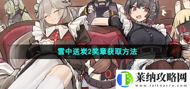 绝区零野火镇雪中送炭2奖章怎么获取