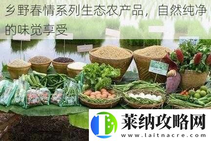 乡野春情系列生态农产品自然纯净的味觉享受