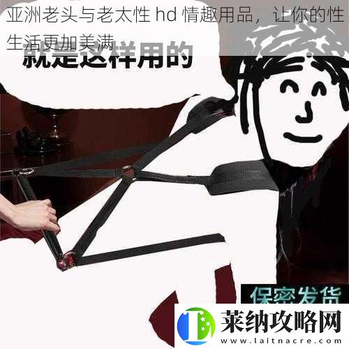 亚洲老头与老太性hd情趣用品让你的性生活更加美满