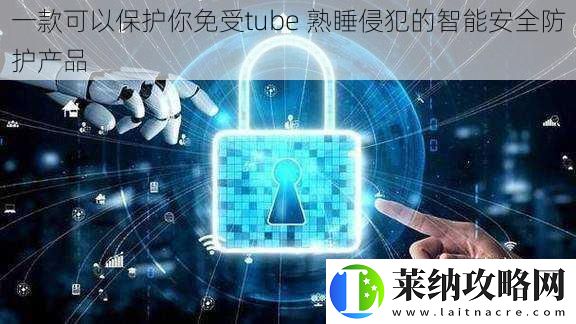 一款可以保护你免受tube熟睡侵犯的智能安全防护产品