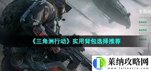 三角洲行动实用背包怎么选