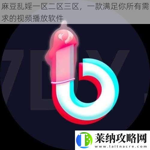 麻豆乱婬一区二区三区一款满足你所有需求的视频播放软件
