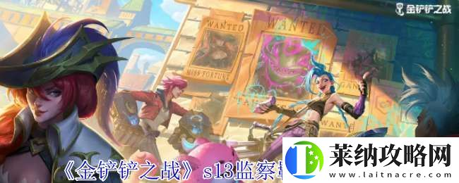 金铲铲之战s13监察羁绊有什么效果