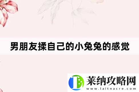 男朋友爱吃我小兔兔的心理探讨